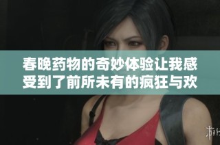 春晚药物的奇妙体验让我感受到了前所未有的疯狂与欢乐