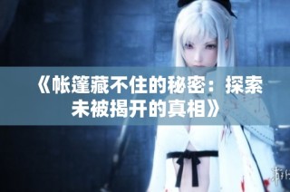 《帐篷藏不住的秘密：探索未被揭开的真相》