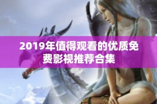 2019年值得观看的优质免费影视推荐合集