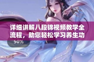 详细讲解八段锦视频教学全流程，助您轻松学习养生功法