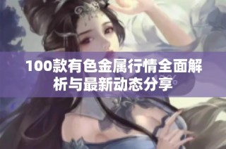 100款有色金属行情全面解析与最新动态分享