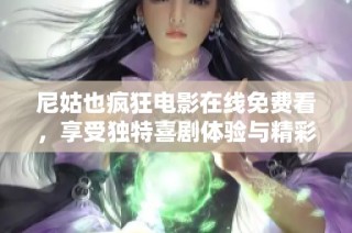 尼姑也疯狂电影在线免费看，享受独特喜剧体验与精彩情节