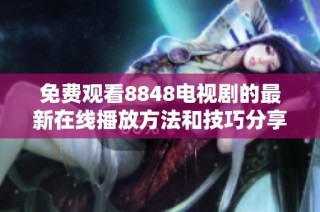 免费观看8848电视剧的最新在线播放方法和技巧分享