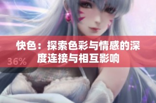 快色：探索色彩与情感的深度连接与相互影响