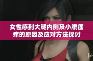 女性感到大腿内侧及小腹瘙痒的原因及应对方法探讨