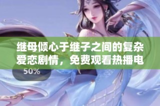 继母倾心于继子之间的复杂爱恋剧情，免费观看热播电视剧解析
