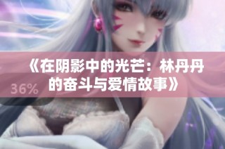 《在阴影中的光芒：林丹丹的奋斗与爱情故事》