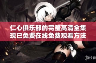 仁心俱乐部的完整高清全集现已免费在线免费观看方法分享