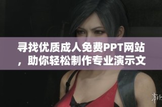 寻找优质成人免费PPT网站，助你轻松制作专业演示文稿