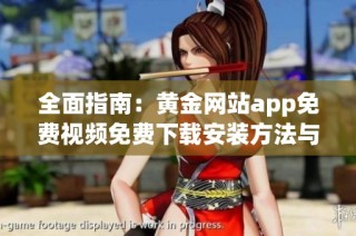 全面指南：黄金网站app免费视频免费下载安装方法与使用体验分享