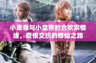 小乖乖与小皇帝的合欢宗情缘，爱恨交织的修仙之路