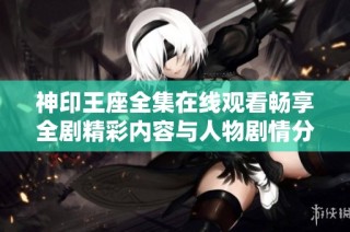 神印王座全集在线观看畅享全剧精彩内容与人物剧情分析