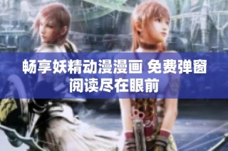 畅享妖精动漫漫画 免费弹窗阅读尽在眼前