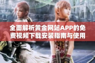 全面解析黄金网站APP的免费视频下载安装指南与使用技巧