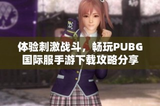 体验刺激战斗，畅玩PUBG国际服手游下载攻略分享