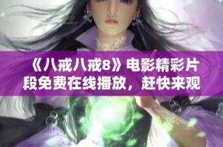 《八戒八戒8》电影精彩片段免费在线播放，赶快来观看吧！