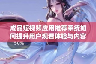 成品短视频应用推荐系统如何提升用户观看体验与内容发现能力