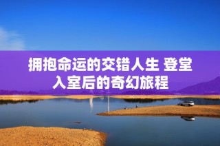 拥抱命运的交错人生 登堂入室后的奇幻旅程