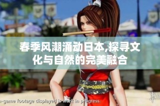 春季风潮涌动日本,探寻文化与自然的完美融合