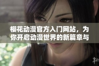 樱花动漫官方入门网站，为你开启动漫世界的新篇章与乐趣体验