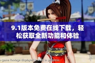 9.1版本免费在线下载，轻松获取全新功能和体验