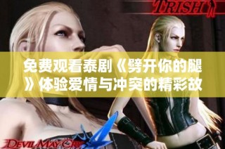 免费观看泰剧《劈开你的腿》体验爱情与冲突的精彩故事