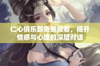 仁心俱乐部免费观看，揭开情感与心理的深层对话