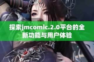 探索jmcomic.2.0平台的全新功能与用户体验