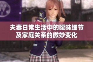 夫妻日常生活中的暧昧细节及家庭关系的微妙变化