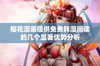 樱花漫画提供免费韩漫阅读的几个显著优势分析