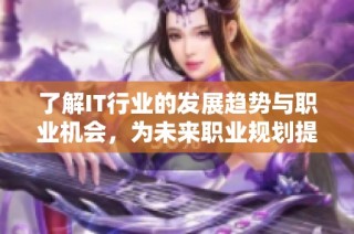 了解IT行业的发展趋势与职业机会，为未来职业规划提供新视角