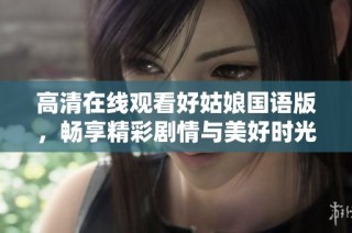 高清在线观看好姑娘国语版，畅享精彩剧情与美好时光