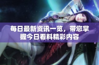 每日最新资讯一览，带您掌握今日看料精彩内容