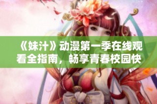 《妹汁》动漫第一季在线观看全指南，畅享青春校园快乐时光