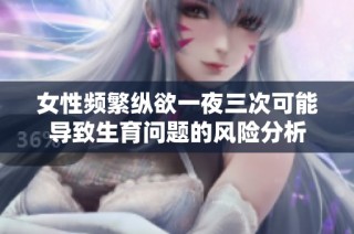女性频繁纵欲一夜三次可能导致生育问题的风险分析