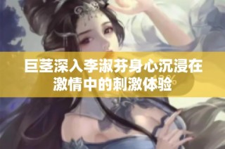 巨茎深入李淑芬身心沉浸在激情中的刺激体验