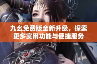 九幺免费版全新升级，探索更多实用功能与便捷服务
