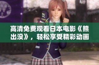 高清免费观看日本电影《熊出没》，轻松享受精彩动画故事与冒险体验