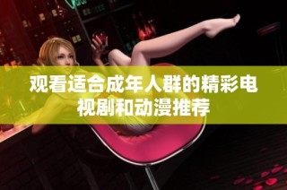 观看适合成年人群的精彩电视剧和动漫推荐
