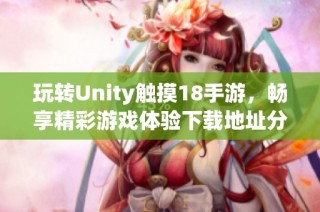 玩转Unity触摸18手游，畅享精彩游戏体验下载地址分享
