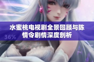 水蜜桃电视剧全景回顾与陈情令剧情深度剖析