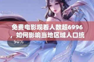 免费电影观看人数超6996，如何影响当地区域人口统计分析