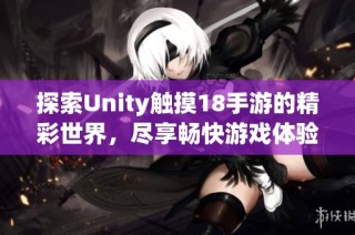 探索Unity触摸18手游的精彩世界，尽享畅快游戏体验