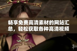 畅享免费高清素材的网站汇总，轻松获取各种高清视频资源
