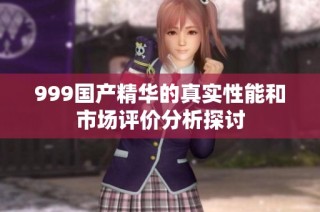 999国产精华的真实性能和市场评价分析探讨