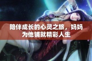 陪伴成长的心灵之旅，妈妈为他铺就精彩人生