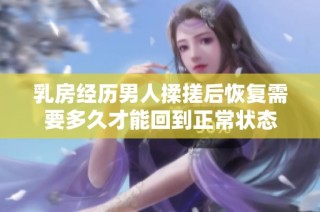 乳房经历男人揉搓后恢复需要多久才能回到正常状态