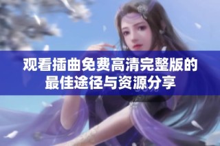 观看插曲免费高清完整版的最佳途径与资源分享