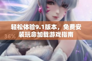 轻松体验9.1版本，免费安装玩命加载游戏指南