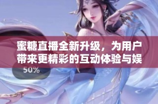 蜜糖直播全新升级，为用户带来更精彩的互动体验与娱乐内容